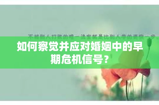 如何察觉并应对婚姻中的早期危机信号？