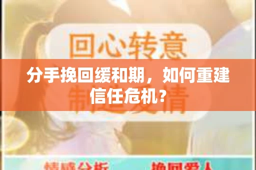 分手挽回缓和期,如何重建信任危机? 分手挽回缓和期,如何重建信任危机?
