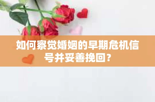 如何察觉婚姻的早期危机信号并妥善挽回？