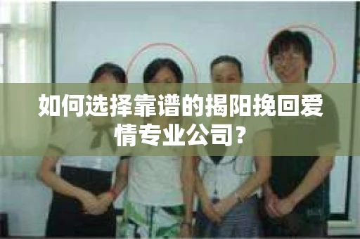 如何选择靠谱的揭阳挽回爱情专业公司？