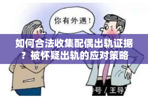 如何合法收集配偶出轨证据？被怀疑出轨的应对策略