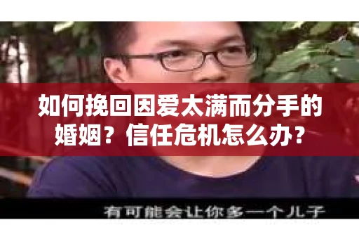 如何挽回因爱太满而分手的婚姻？信任危机怎么办？