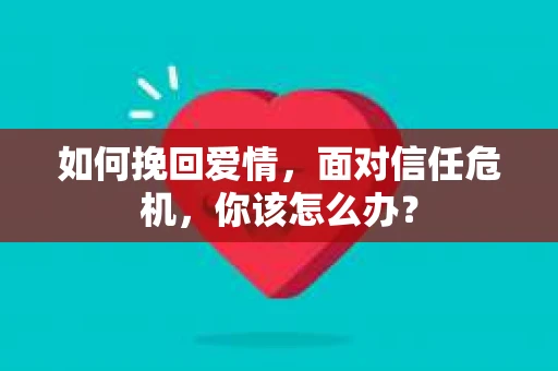 如何挽回爱情，面对信任危机，你该怎么办？