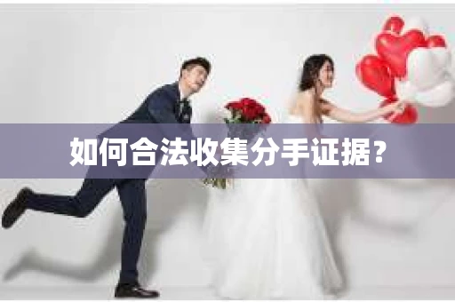 如何合法收集分手证据？
