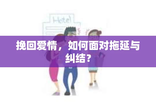 挽回爱情，如何面对拖延与纠结？