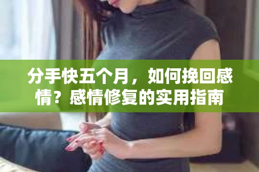 分手快五个月，如何挽回感情？感情修复的实用指南