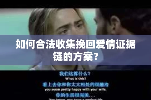 如何合法收集挽回爱情证据链的方案？