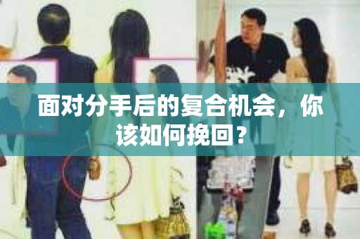 面对分手后的复合机会，你该如何挽回？