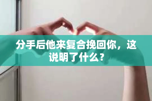 分手后他来复合挽回你，这说明了什么？