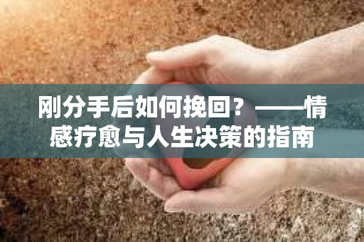 刚分手后如何挽回？——情感疗愈与人生决策的指南