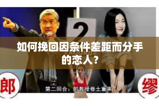 如何挽回因条件差距而分手的恋人？