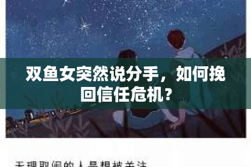 双鱼女突然说分手，如何挽回信任危机？