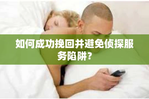 如何成功挽回并避免侦探服务陷阱？