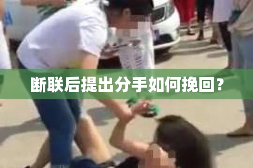 断联后提出分手如何挽回？