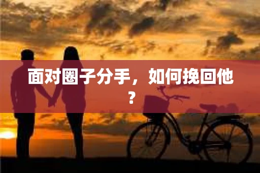 面对圈子分手,如何挽回他? 面对圈子分手,如何挽回他?