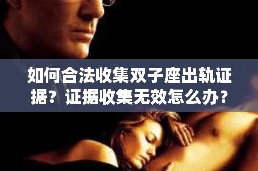 如何合法收集双子座出轨证据？证据收集无效怎么办？