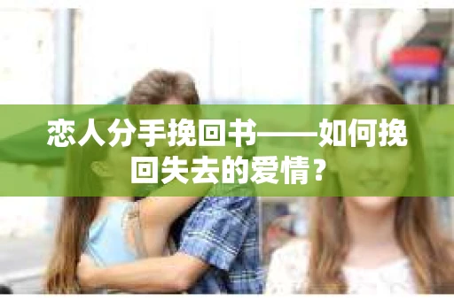 恋人分手挽回书——如何挽回失去的爱情？