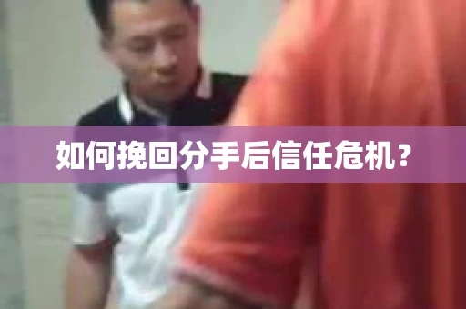 如何挽回分手后信任危机？