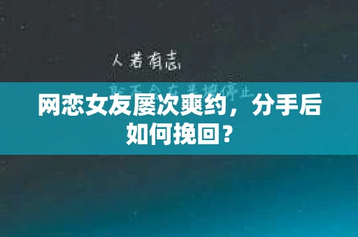 网恋女友屡次爽约,分手后如何挽回? 网恋女友屡次爽约,分手后如何挽回?