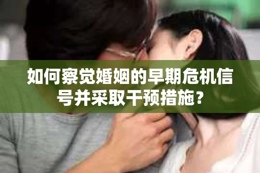 如何察觉婚姻的早期危机信号并采取干预措施？