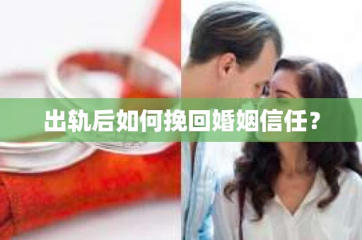 出轨后如何挽回婚姻信任？