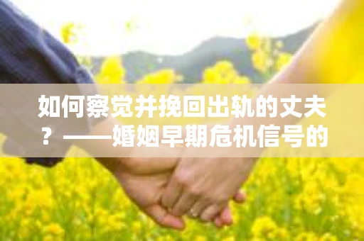 如何察觉并挽回出轨的丈夫？——婚姻早期危机信号的识别与应对