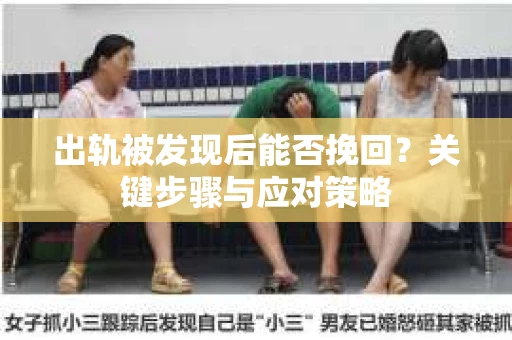 出轨被发现后能否挽回？关键步骤与应对策略