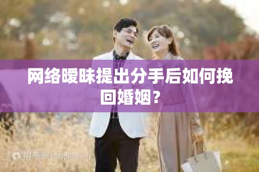 网络暧昧提出分手后如何挽回婚姻？