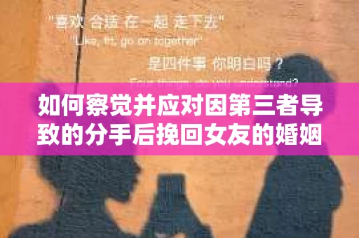 如何察觉并应对因第三者导致的分手后挽回女友的婚姻危机信号？