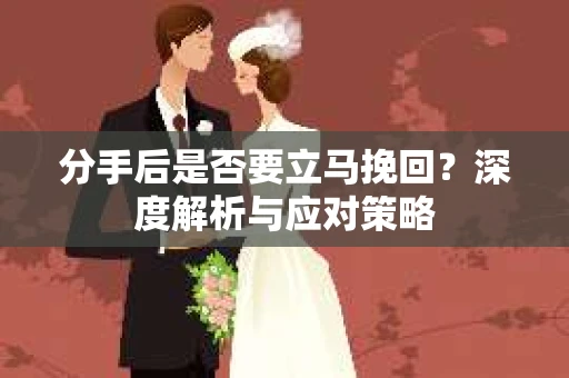 分手后是否要立马挽回？深度解析与应对策略
