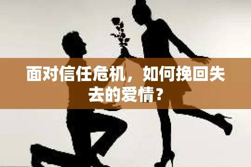 面对信任危机，如何挽回失去的爱情？