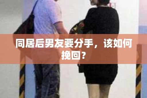 同居后男友要分手,该如何挽回? 同居后男友要分手,该如何挽回?