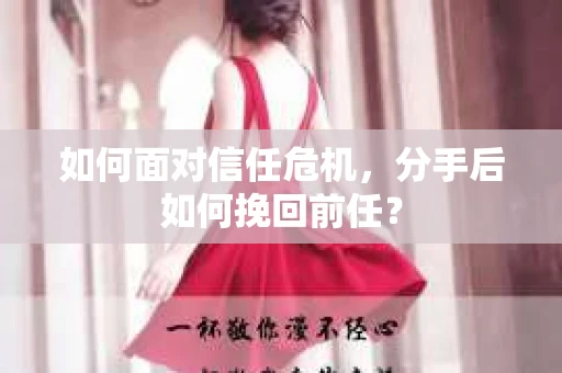 如何面对信任危机，分手后如何挽回前任？