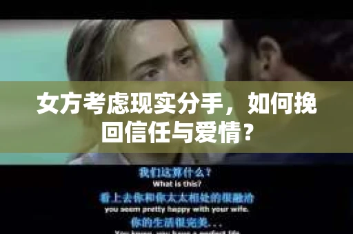 女方考虑现实分手,如何挽回信任与爱情? 女方考虑现实分手,如何挽回信任与爱情?