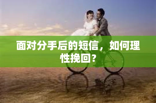 面对分手后的短信，如何理性挽回？