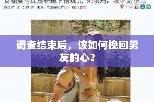 调查结束后，该如何挽回男友的心？