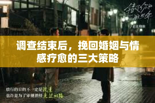调查结束后，挽回婚姻与情感疗愈的三大策略