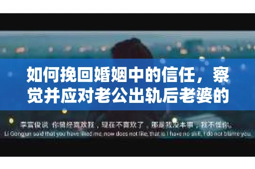 如何挽回婚姻中的信任，察觉并应对老公出轨后老婆的危机信号