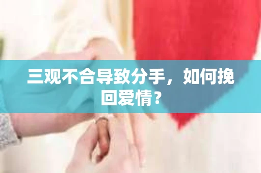 三观不合导致分手，如何挽回爱情？
