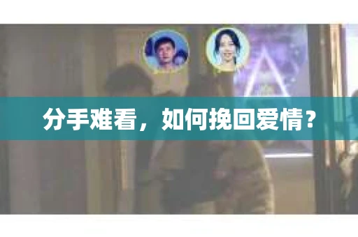 分手难看，如何挽回爱情？