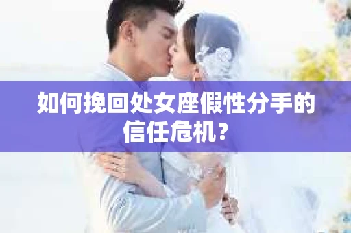 如何挽回处女座假性分手的信任危机? 如何挽回处女座假性分手的信任危机?
