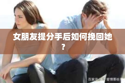 女朋友提分手后如何挽回她？