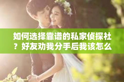 如何选择靠谱的私家侦探社？好友劝我分手后我该怎么办？