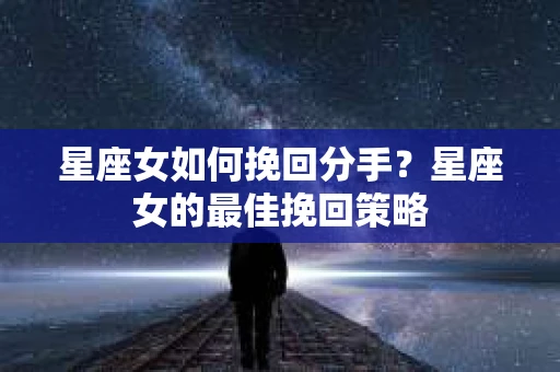 星座女如何挽回分手？星座女的最佳挽回策略