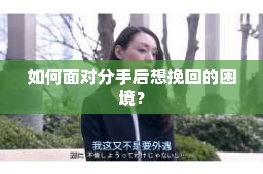 如何面对分手后想挽回的困境？