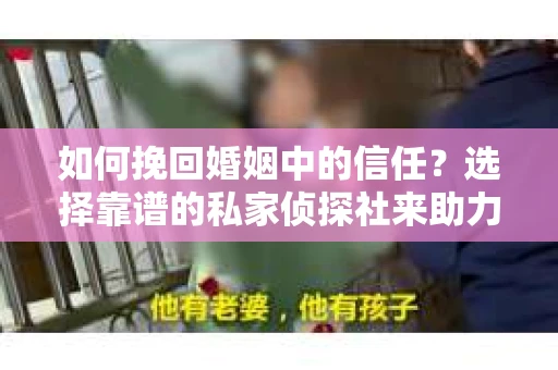 如何挽回婚姻中的信任？选择靠谱的私家侦探社来助力