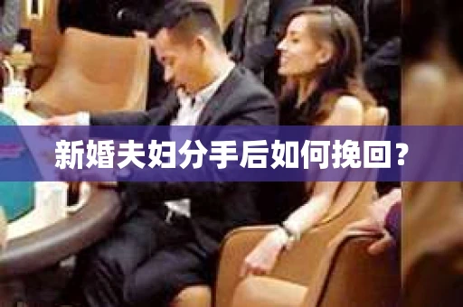 新婚夫妇分手后如何挽回? 新婚夫妇分手后如何挽回?