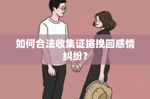 如何合法收集证据挽回感情纠纷？