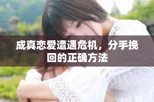 成真恋爱遭遇危机，分手挽回的正确方法