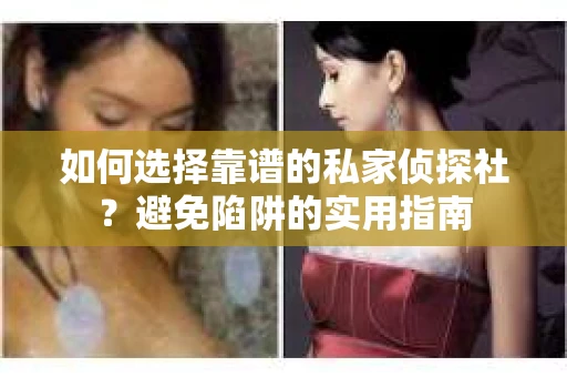 如何选择靠谱的私家侦探社？避免陷阱的实用指南